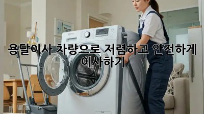 용달이사 차량으로 저렴하고 안전하게 이사하기