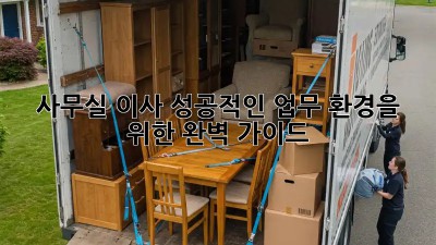 사무실 이사, 성공적인 업무 환경을 위한 완벽 가이드